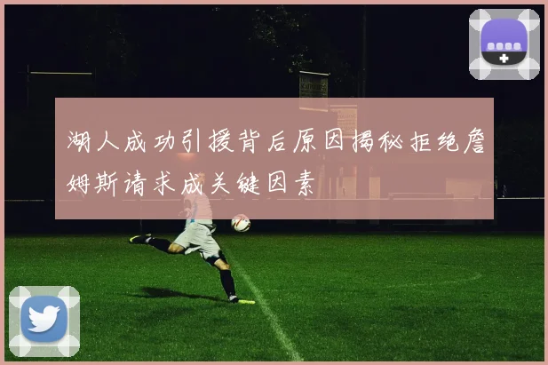 湖人成功引援背后原因揭秘拒绝詹姆斯请求成关键因素