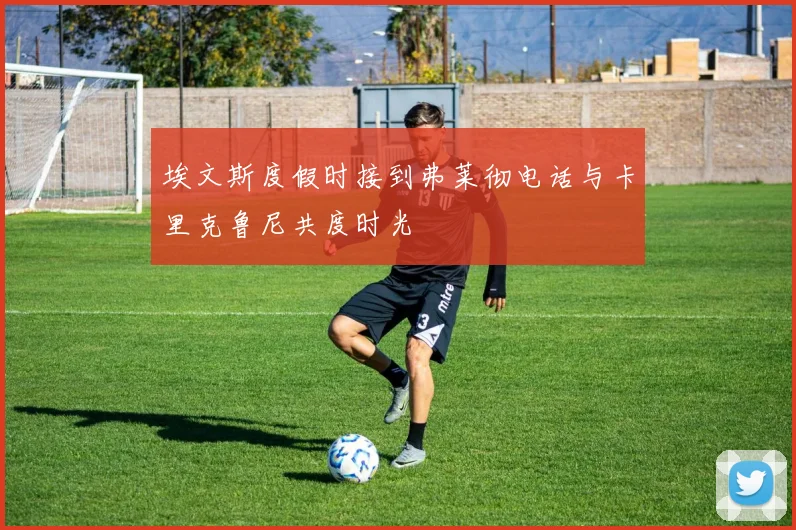 埃文斯度假时接到弗莱彻电话与卡里克鲁尼共度时光