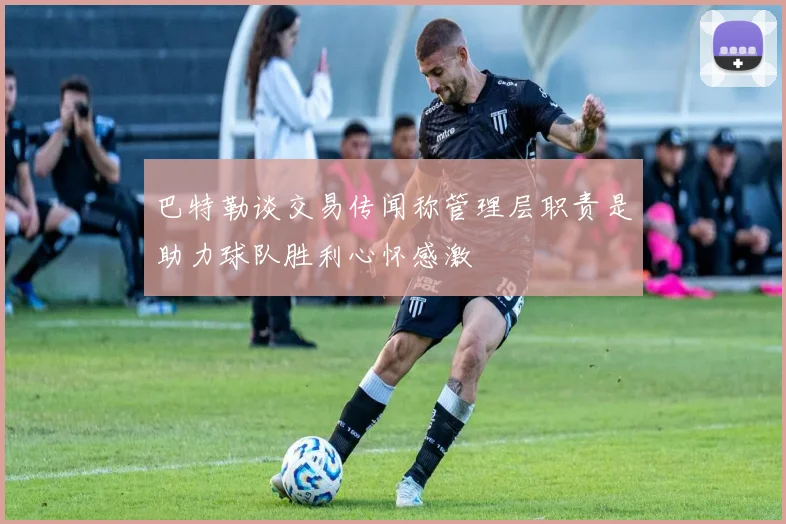 巴特勒谈交易传闻称管理层职责是助力球队胜利心怀感激