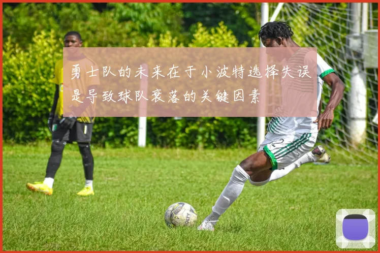 勇士队的未来在于小波特选择失误是导致球队衰落的关键因素