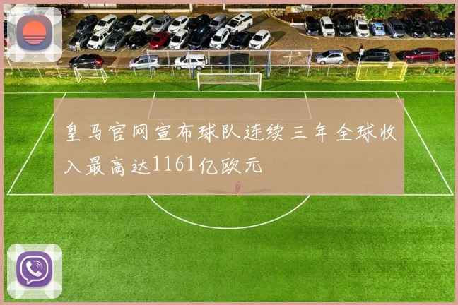 皇马官网宣布球队连续三年全球收入最高达1161亿欧元