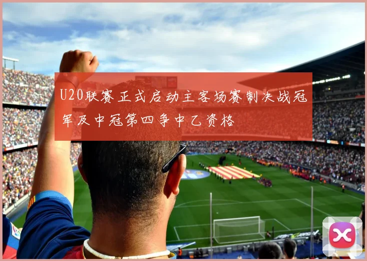U20联赛正式启动主客场赛制决战冠军及中冠第四争中乙资格