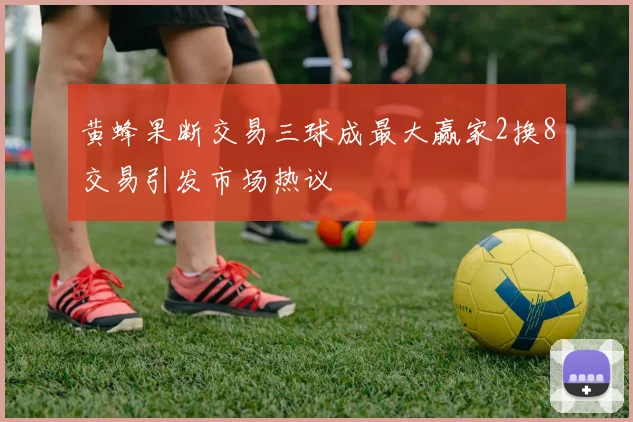 黄蜂果断交易三球成最大赢家2换8交易引发市场热议