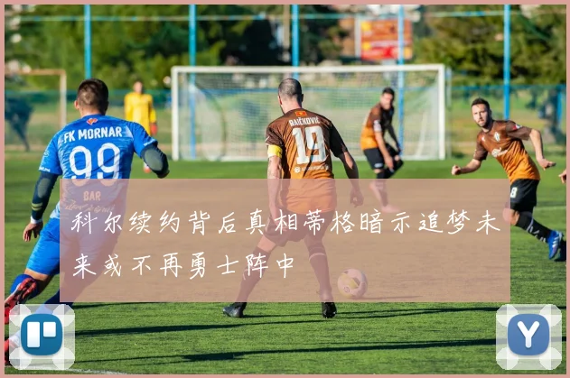 科尔续约背后真相蒂格暗示追梦未来或不再勇士阵中