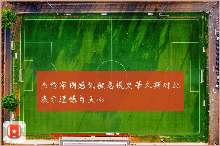 杰伦布朗感到被忽视史蒂文斯对此表示遗憾与关心